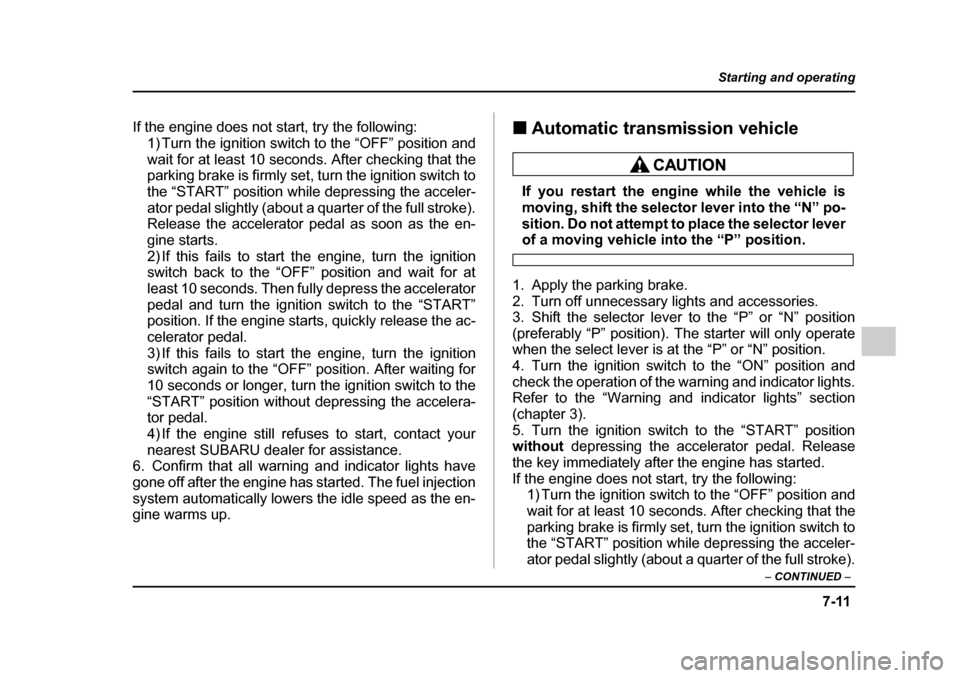 SUBARU LEGACY 2005 4.G Owners Manual 7-11
Starting and operating
– CONTINUED  –
If the engine does not start, try the following:
1) Turn the ignition switch to the “OFF” position and 
wait for at least 10 seconds. After checking 