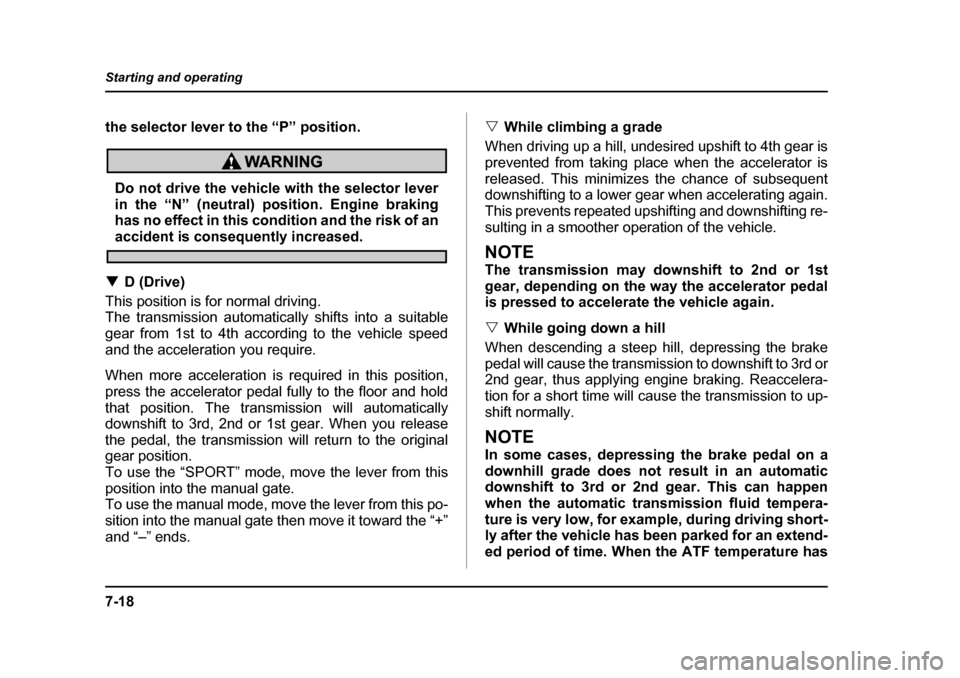 SUBARU LEGACY 2005 4.G Owners Manual 7-18
Starting and operating
the selector lever to the “P” position.
Do not drive the vehicle with the selector lever 
in the “N” (neutral) position. Engine braking 
has no effect in this condi