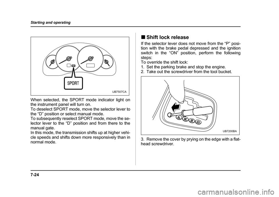 SUBARU LEGACY 2005 4.G Owners Manual 7-24
Starting and operating
When selected, the SPORT mode indicator light on 
the instrument panel will turn on.  
To deselect SPORT mode, move the selector lever to
the “D” position or select man