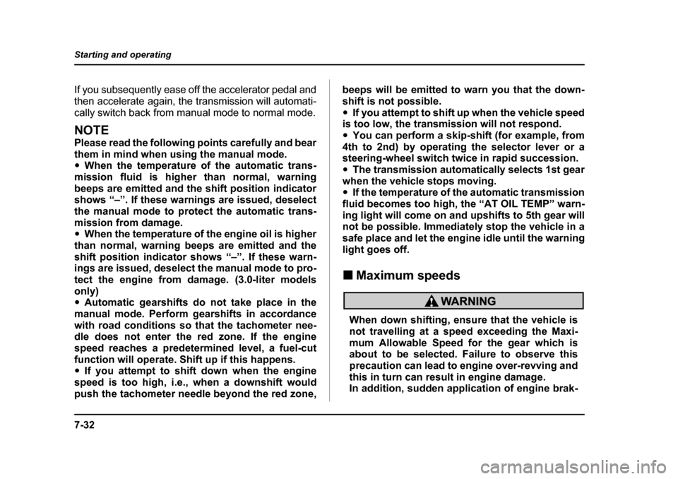 SUBARU LEGACY 2005 4.G Owners Manual 7-32
Starting and operating
If you subsequently ease off the accelerator pedal and 
then accelerate again, the transmission will automati-
cally switch back from manual mode to normal mode.
NOTE 
Plea