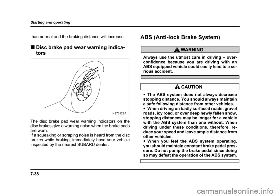 SUBARU LEGACY 2005 4.G Owners Manual 7-38
Starting and operating
than normal and the braking distance will increase. !
Disc brake pad wear warning indica- tors
The disc brake pad wear warning indicators on the 
disc brakes give a warning