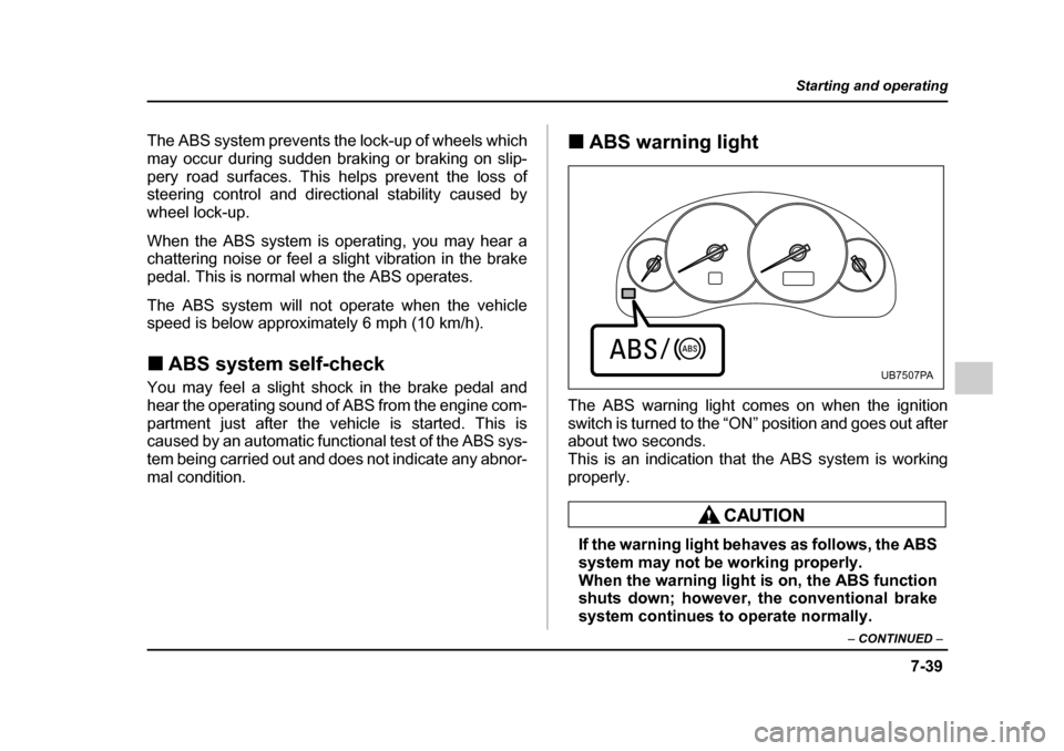 SUBARU LEGACY 2005 4.G Owners Manual 7-39
Starting and operating
– CONTINUED  –
The ABS system prevents the lock-up of wheels which 
may occur during sudden braking or braking on slip-
pery road surfaces. This helps prevent the loss 