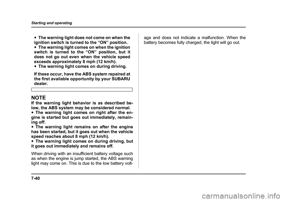 SUBARU LEGACY 2005 4.G Owners Manual 7-40
Starting and operating
"
The warning light does not come on when the
ignition switch is turned to the “ON” position. " The warning light comes on when the ignition
switch is turned to the “
