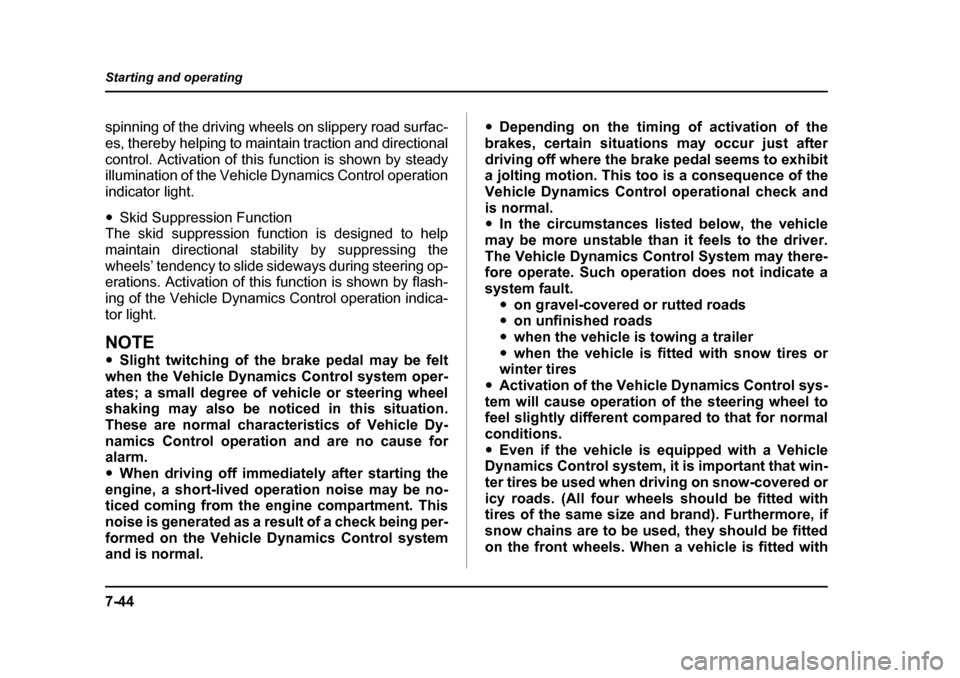 SUBARU LEGACY 2005 4.G Owners Manual 7-44
Starting and operating
spinning of the driving wheels on slippery road surfac- 
es, thereby helping to maintain traction and directional
control. Activation of this function is shown by steady 
i