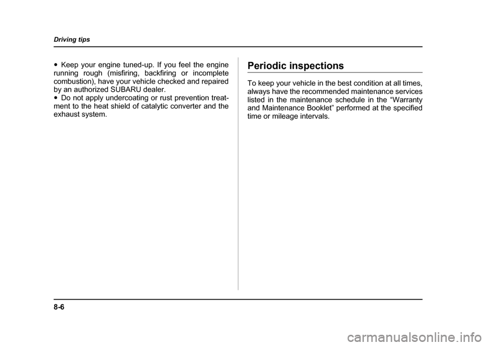 SUBARU LEGACY 2005 4.G Owners Manual 8-6
Driving tips
"
Keep your engine tuned-up. If you feel the engine
running rough (misfiring, backfiring or incomplete 
combustion), have your vehicle checked and repaired 
by an authorized SUBARU de