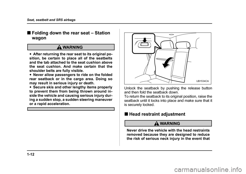 SUBARU LEGACY 2005 4.G Owners Manual 1-12
Seat, seatbelt and SRS airbags
!
Folding down the rear seat – Station  wagon
"After returning the rear seat to its original po-
sition, be certain to place all of the seatbelts 
and the tab att