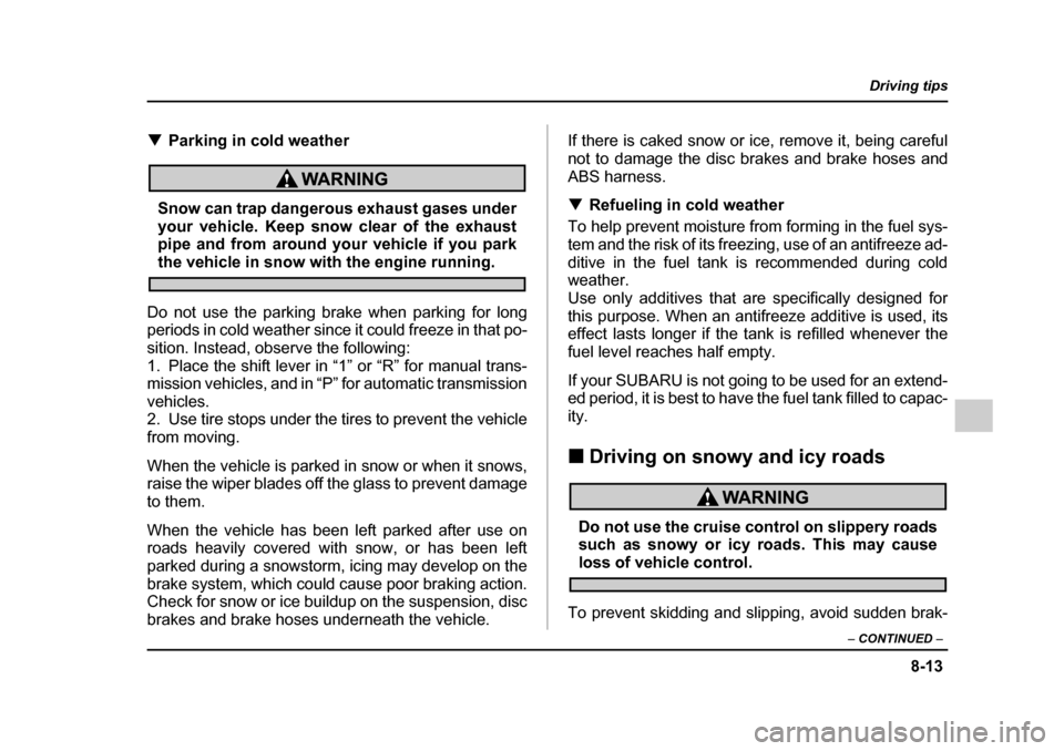 SUBARU LEGACY 2005 4.G Owners Manual 8-13
Driving tips
–  CONTINUED  –
!Parking in cold weather
Snow can trap dangerous exhaust gases under 
your vehicle. Keep snow clear of the exhaust 
pipe and from around your vehicle if you park
