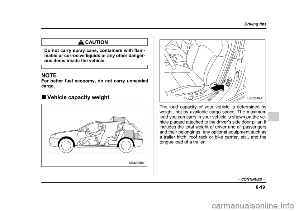 SUBARU LEGACY 2005 4.G Owners Manual 8-19
Driving tips
–  CONTINUED  –
Do not carry spray cans, containers with flam- 
mable or corrosive liquids or any other danger-
ous items inside the vehicle.
NOTE 
For better fuel economy, do no
