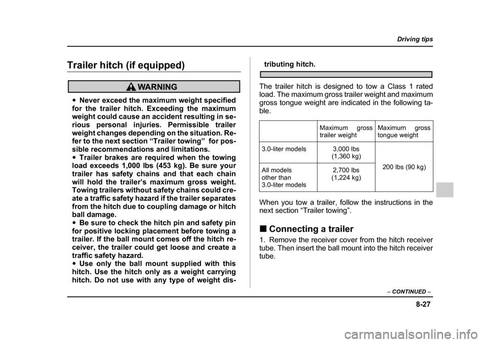 SUBARU LEGACY 2005 4.G Owners Manual 8-27
Driving tips
–  CONTINUED  –
Trailer hitch (if equipped)
"Never exceed the maximum weight specified
for the trailer hitch. Exceeding the maximum 
weight could cause an accident resulting in s