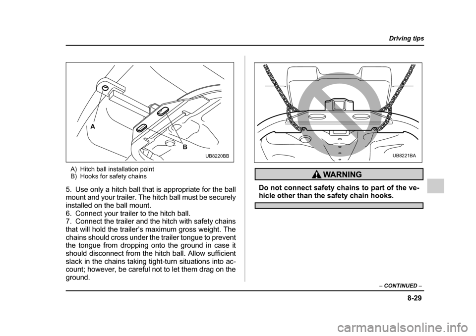 SUBARU LEGACY 2005 4.G Owners Manual 8-29
Driving tips
–  CONTINUED  –
A) Hitch ball installation point 
B) Hooks for safety chains
5. Use only a hitch ball that is appropriate for the ball 
mount and your trailer. The hitch ball mus
