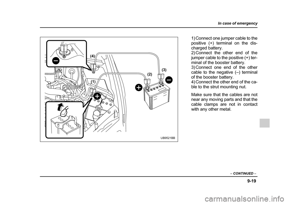 SUBARU LEGACY 2005 4.G Owners Guide 9-19
In case of emergency
– CONTINUED  –
(1)
(4)
(2)(3)
UB9521BB
1) Connect one jumper cable to the 
positive (+) terminal on the dis-
charged battery. 
2) Connect the other end of the 
jumper cab