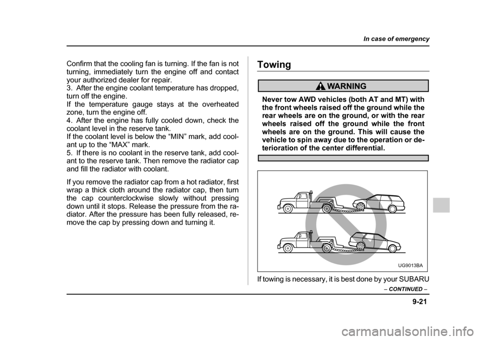 SUBARU LEGACY 2005 4.G Owners Manual 9-21
In case of emergency
– CONTINUED  –
Confirm that the cooling fan is turning. If the fan is not 
turning, immediately turn the engine off and contact
your authorized dealer for repair. 
3. Aft