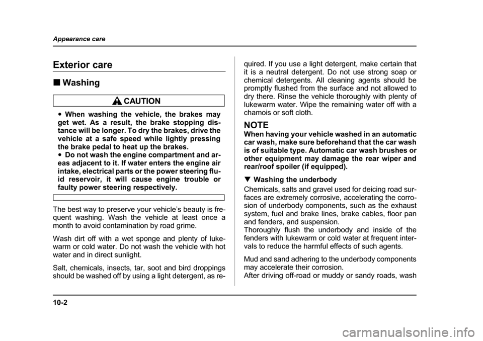 SUBARU LEGACY 2005 4.G Owners Manual 10-2
Appearance care
Appearance careExterior care !
Washing
"When washing the vehicle, the brakes may
get wet. As a result, the brake stopping dis- 
tance will be longer. To dry the brakes, drive the 