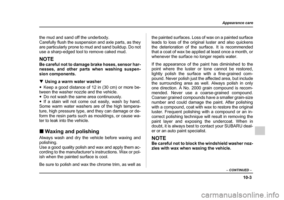 SUBARU LEGACY 2005 4.G Owners Guide 10-3
Appearance care
– CONTINUED  –
the mud and sand off the underbody. 
Carefully flush the suspension and axle parts, as they
are particularly prone to mud and sand buildup. Do not 
use a sharp-