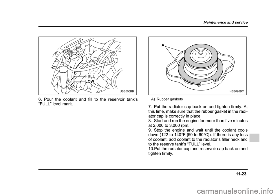 SUBARU LEGACY 2005 4.G Owners Manual 11 -2 3
Maintenance and service
– CONTINUED  –
6. Pour the coolant and fill to the reservoir tank’s 
“FULL” level mark. A) Rubber gaskets
7. Put the radiator cap back on and tighten firmly. 