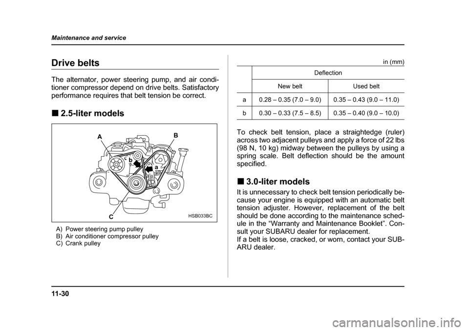 SUBARU LEGACY 2005 4.G Owners Manual 11 - 3 0
Maintenance and service
Drive belts 
The alternator, power steering pump, and air condi- 
tioner compressor depend on drive belts. Satisfactory
performance requires that belt tension be corre