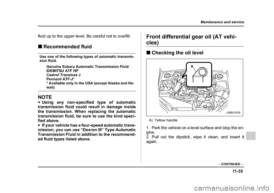 SUBARU LEGACY 2005 4.G Owners Manual 11 -3 5
Maintenance and service
– CONTINUED  –
fluid up to the upper level. Be careful not to overfill. !Recommended fluid
Use one of the following types of automatic transmis- 
sion fluid.
Genuin