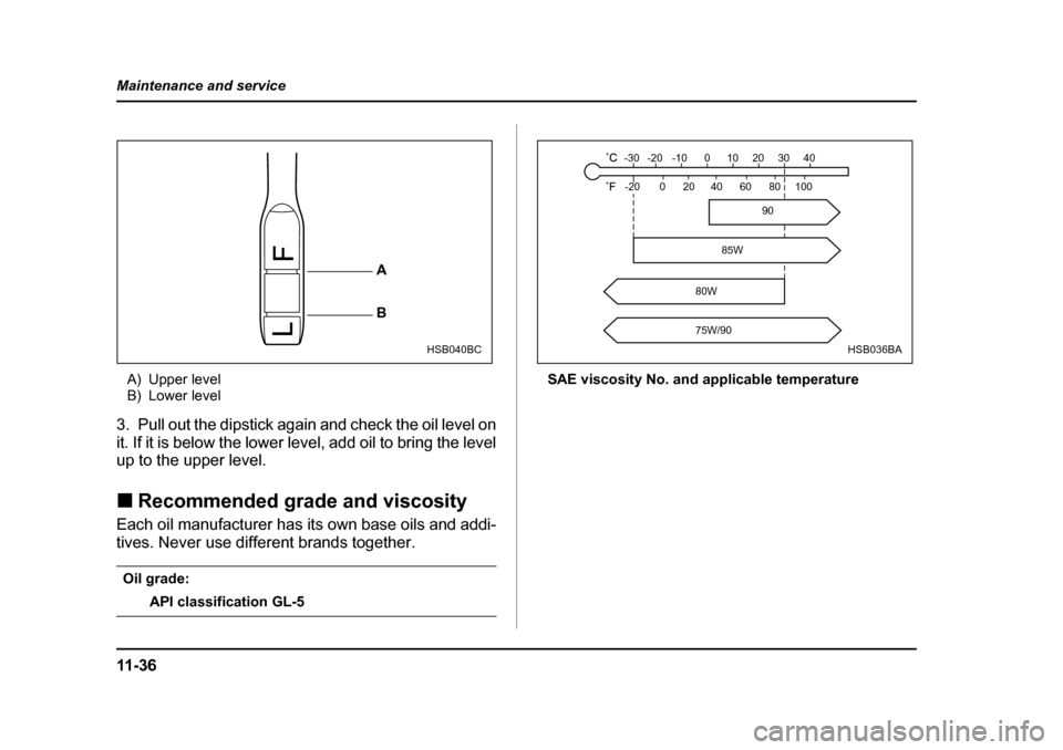 SUBARU LEGACY 2005 4.G Owners Manual 11 - 3 6
Maintenance and service
A) Upper level 
B) Lower level
3. Pull out the dipstick again and check the oil level on 
it. If it is below the lower level, add oil to bring the level
up to the uppe