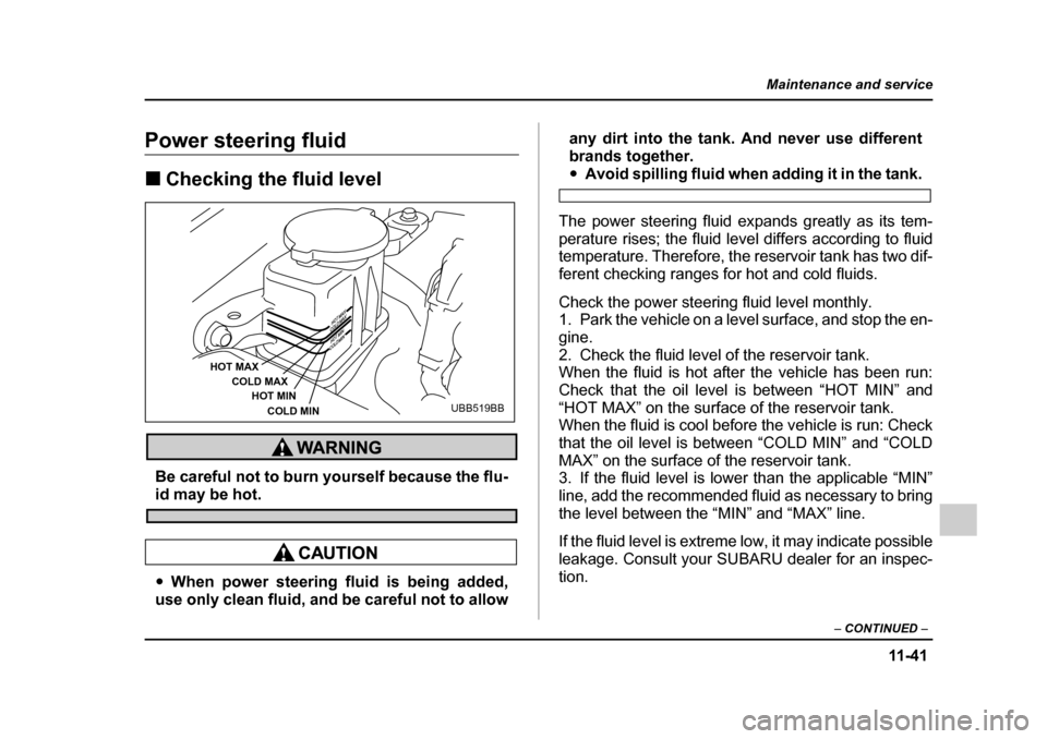 SUBARU LEGACY 2005 4.G Owners Manual 11 -4 1
Maintenance and service
– CONTINUED  –
Power steering fluid !Checking the fluid level
Be careful not to burn yourself because the flu-
id may be hot.
"When power steering fluid is being ad