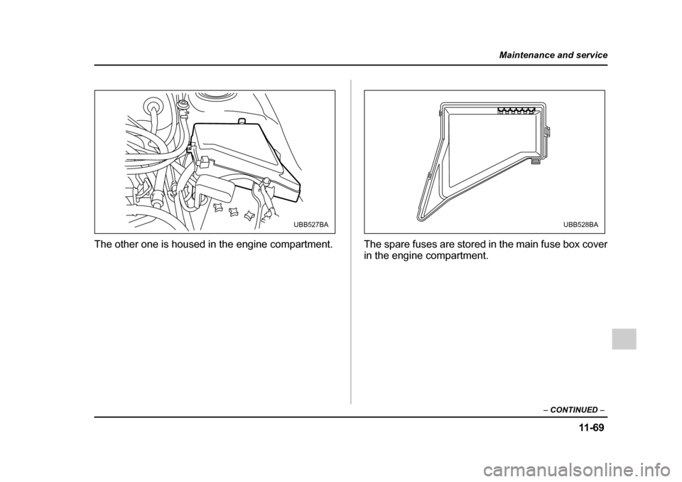 SUBARU LEGACY 2005 4.G Owners Manual 11 -6 9
Maintenance and service
– CONTINUED  –
The other one is housed in the engine compartment.  The spare fuses are stored in the main fuse box cover
in the engine compartment.
UBB527BAUBB528BA