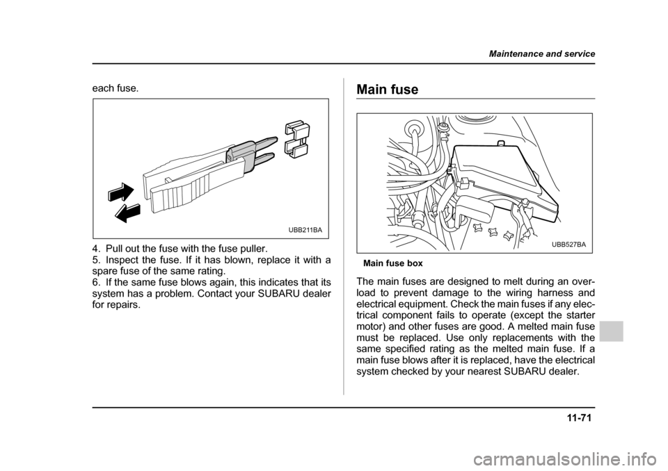 SUBARU LEGACY 2005 4.G Owners Manual 11 -7 1
Maintenance and service
– CONTINUED  –
each fuse. 
4. Pull out the fuse with the fuse puller. 
5. Inspect the fuse. If it has blown, replace it with a 
spare fuse of the same rating.
6. If