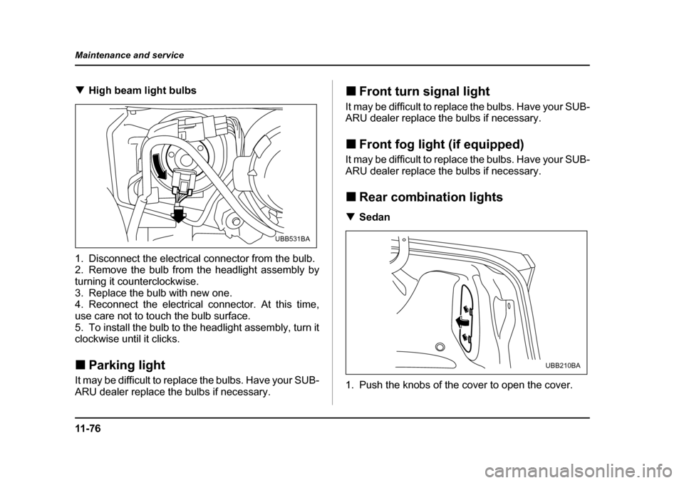 SUBARU LEGACY 2005 4.G User Guide 11 - 7 6
Maintenance and service
!
High beam light bulbs
1. Disconnect the electrical connector from the bulb. 
2. Remove the bulb from the headlight assembly by 
turning it counterclockwise.
3. Repla