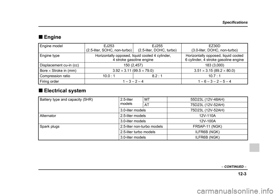 SUBARU LEGACY 2005 4.G Owners Manual 12-3
Specifications
–  CONTINUED  –
!Engine
! Electrical system
Engine modelEJ253
(2.5-liter, SOHC, non-turbo)EJ255 
(2.5-liter, DOHC, turbo)EZ30D
(3.0-liter, DOHC, non-turbo)
Engine typeHorizonta