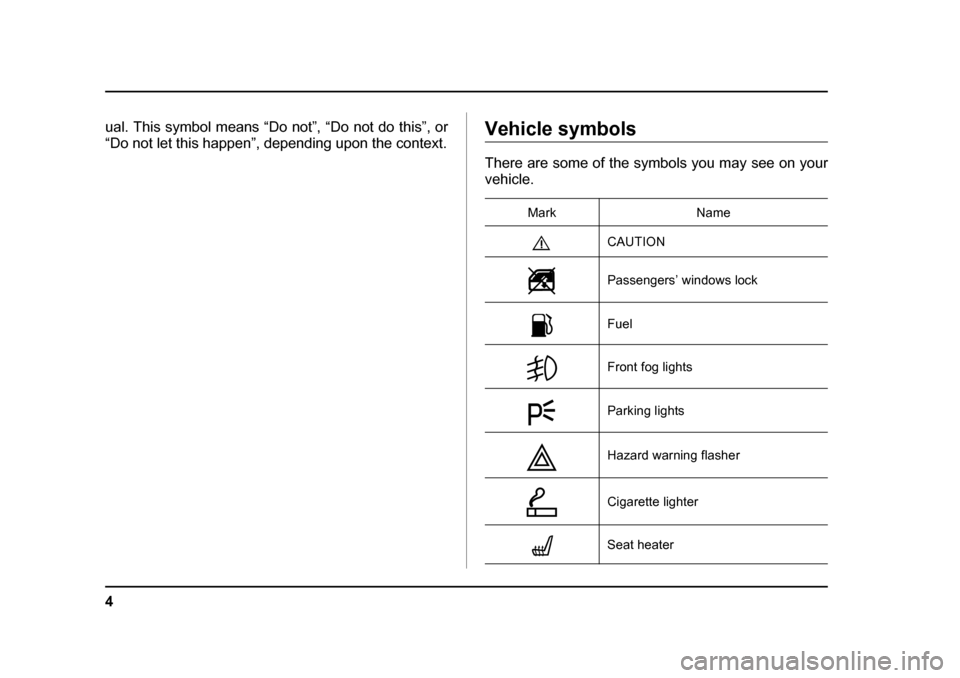 SUBARU LEGACY 2005 4.G Owners Manual 4
ual. This symbol means “Do not”, “Do not do this”, or 
“Do not let this happen”, depending upon the context.Vehicle symbols 
There are some of the symbols you may see on your vehicle.Mar