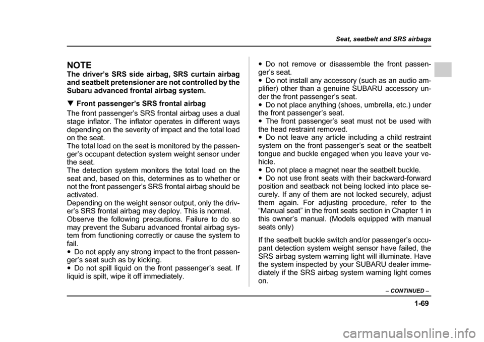 SUBARU LEGACY 2005 4.G Owners Manual 1-69
Seat, seatbelt and SRS airbags
– CONTINUED  –
NOTE 
The driver’s SRS side airbag, SRS curtain airbag 
and seatbelt pretensioner are not controlled by the
Subaru advanced frontal airbag syst