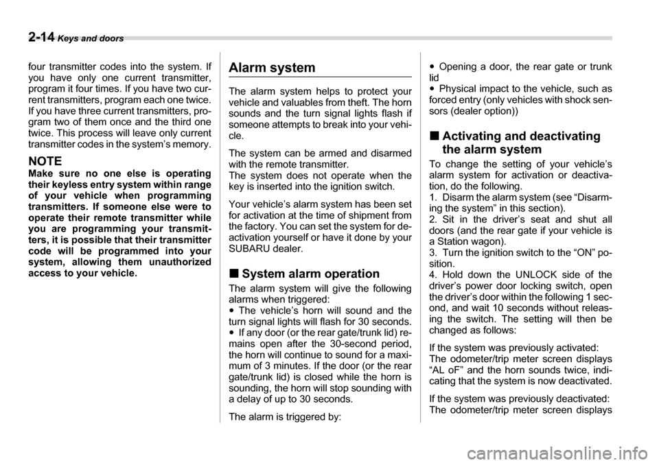 SUBARU LEGACY 2006 4.G Owners Manual 2-14 Keys and doors
four transmitter codes into the system. If 
you have only one current transmitter, 
program it four times.  If you have two cur-
rent transmitters, pr ogram each one twice.
If you 