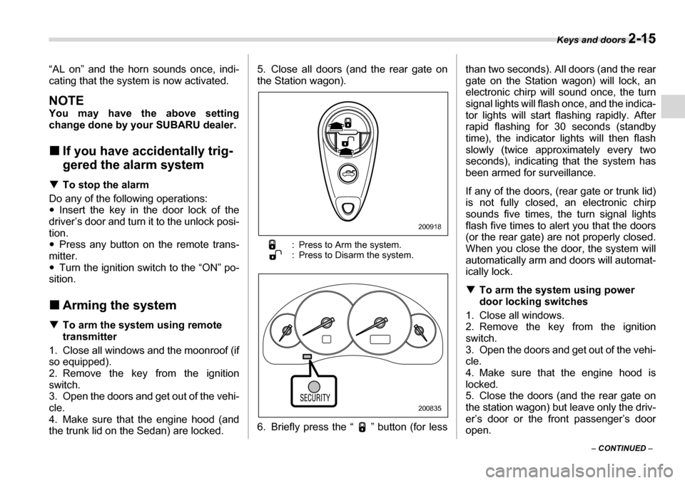 SUBARU LEGACY 2006 4.G Owners Manual Keys and doors 2-15
– CONTINUED  –
“AL on” and the horn sounds once, indi- 
cating that the system
 is now activated.
NOTE 
You may have the above setting 
change done by your SUBARU dealer. �