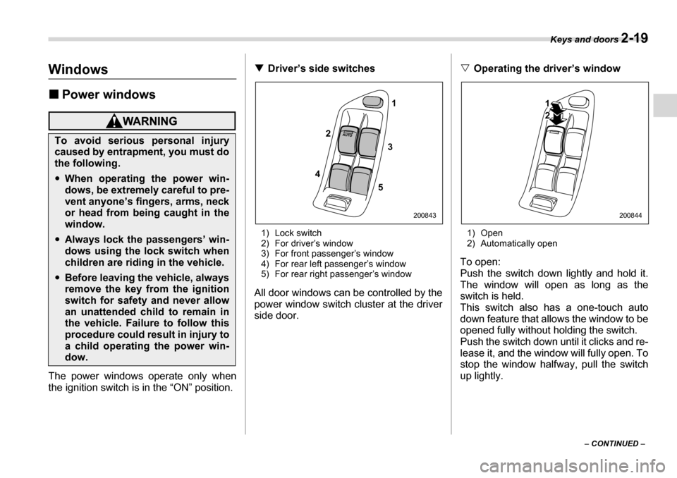 SUBARU LEGACY 2006 4.G Owners Manual Keys and doors 2-19
– CONTINUED  –
Windows �„Power windows
The power windows operate only when 
the ignition switch is in the “ON” position. �T
Driver’s side switches
1) Lock switch 
2) Fo