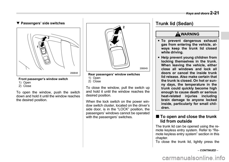 SUBARU LEGACY 2006 4.G Owners Manual Keys and doors 2-21
– CONTINUED  –
�T
Passengers’ side switches
Front passenger’s window switch 
1) Open
2) Close
To open the window, push the switch 
down and hold it until the window reaches
