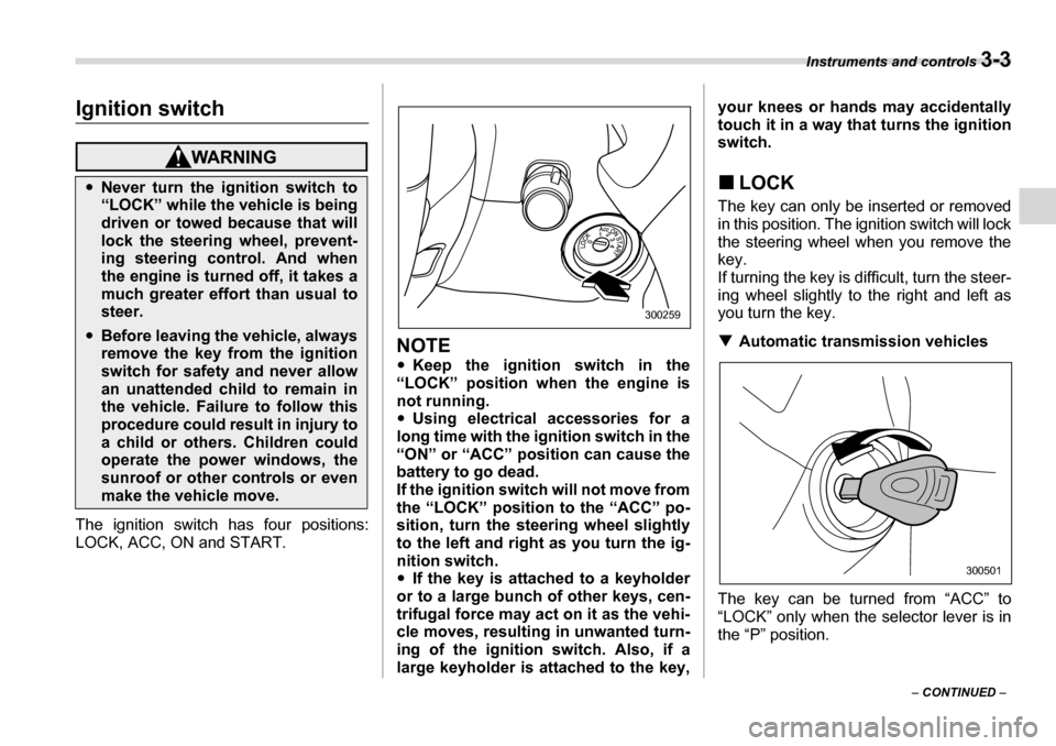 SUBARU LEGACY 2006 4.G Owners Manual Instruments and controls 3-3
– CONTINUED  –
Instruments and controlsIgnition switch
The ignition switch has four positions: 
LOCK, ACC, ON and START.
NOTE �yKeep the ignition switch in the
“LOCK