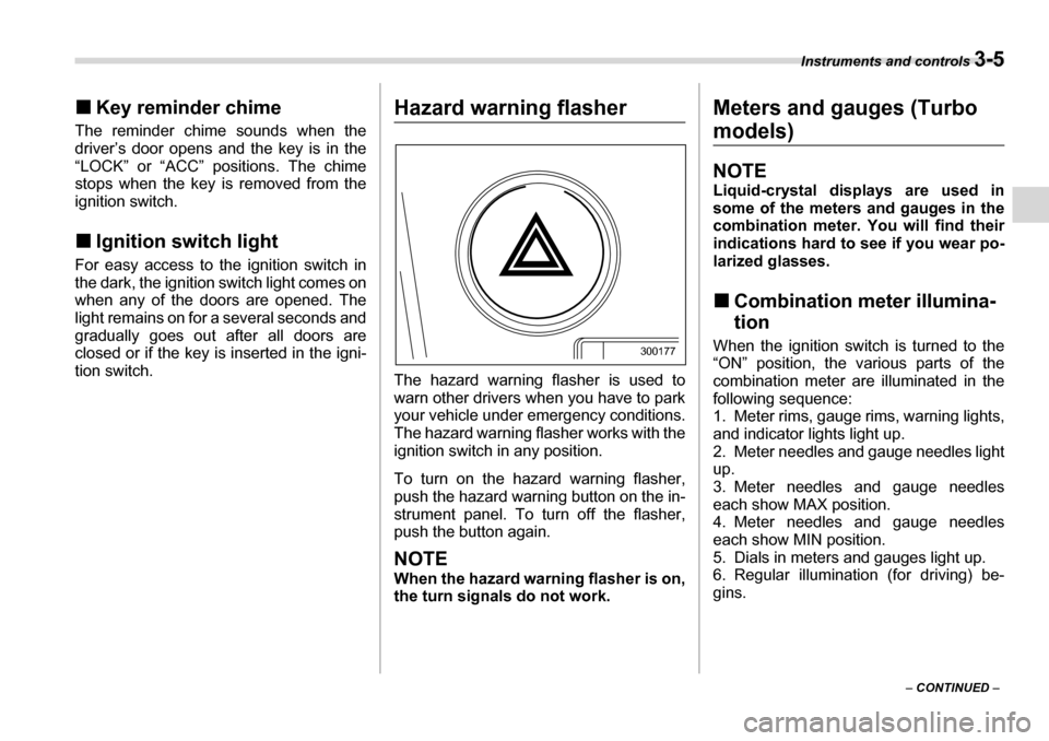 SUBARU LEGACY 2006 4.G Owners Manual Instruments and controls 3-5
– CONTINUED  –
�„
Key reminder chime
The reminder chime sounds when the 
driver’s door opens and the key is in the 
“LOCK” or “ACC” positions. The chime 
s