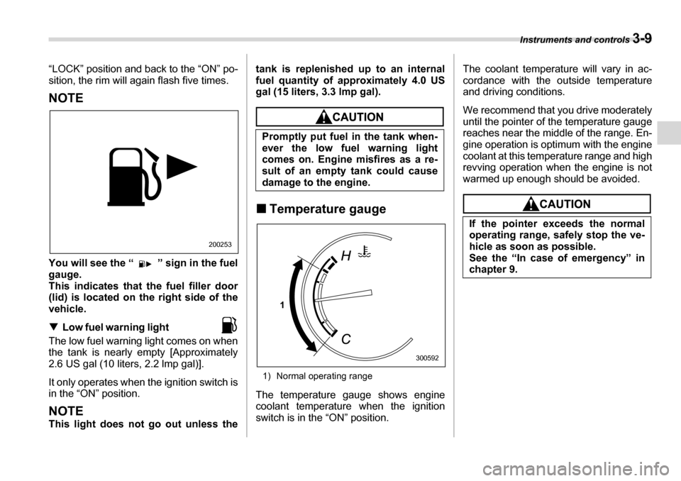 SUBARU LEGACY 2006 4.G Owners Manual Instruments and controls 3-9
“LOCK” position and back to the “ON” po- 
sition, the rim will again flash five times.
NOTE 
You will see the “ ” sign in the fuel 
gauge.
This indicates that 