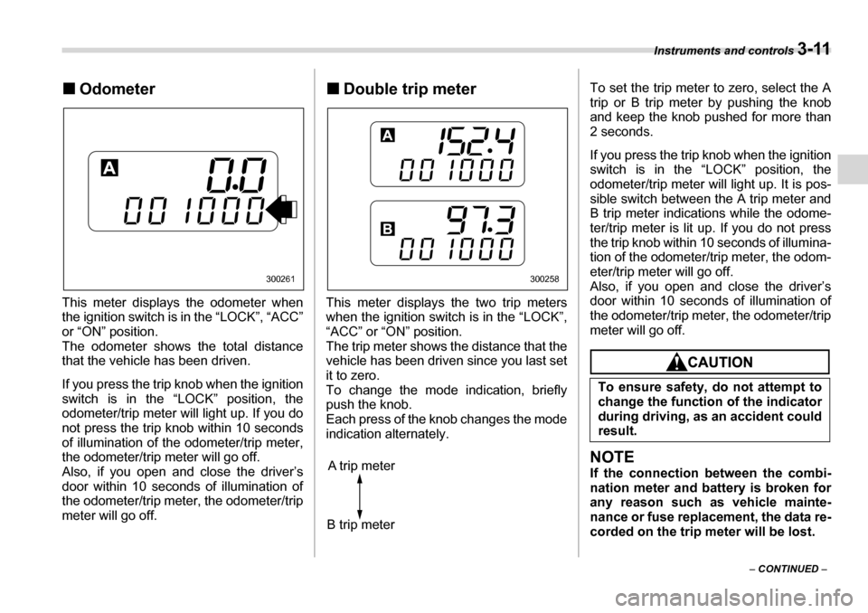 SUBARU LEGACY 2006 4.G Owners Manual Instruments and controls 3-11
– CONTINUED  –
�„
Odometer
This meter displays the odometer when 
the ignition switch is in the “LOCK”, “ACC” 
or “ON” position.
The odometer shows the 