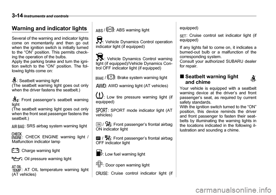 SUBARU LEGACY 2006 4.G Owners Manual 3-14 Instruments and controls
Warning and indicator lights 
Several of the warning and indicator lights 
come on momentarily and then go out 
when the ignition switch is initially turned 
to the “ON