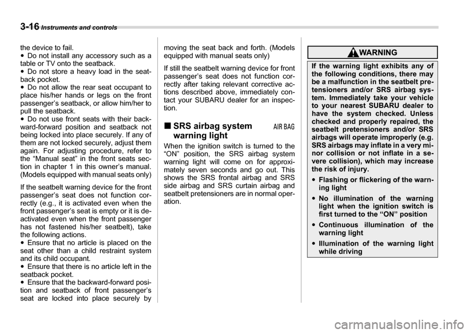 SUBARU LEGACY 2006 4.G Owners Manual 3-16 Instruments and controls
the device to fail. �yDo not install any accessory such as a
table or TV onto the seatback. �y Do not store a heavy load in the seat-
back pocket.�y Do not allow the rear