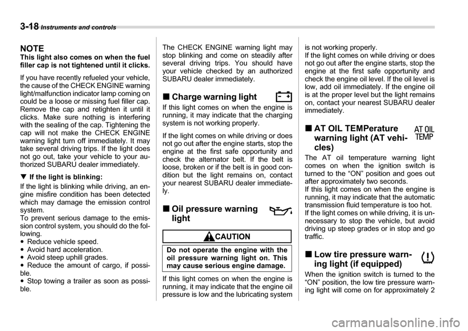 SUBARU LEGACY 2006 4.G Owners Manual 3-18 Instruments and controls
NOTE 
This light also comes on when the fuel 
filler cap is not tightened until it clicks. 
If you have recently refueled your vehicle, 
the cause of the CHECK ENGINE war