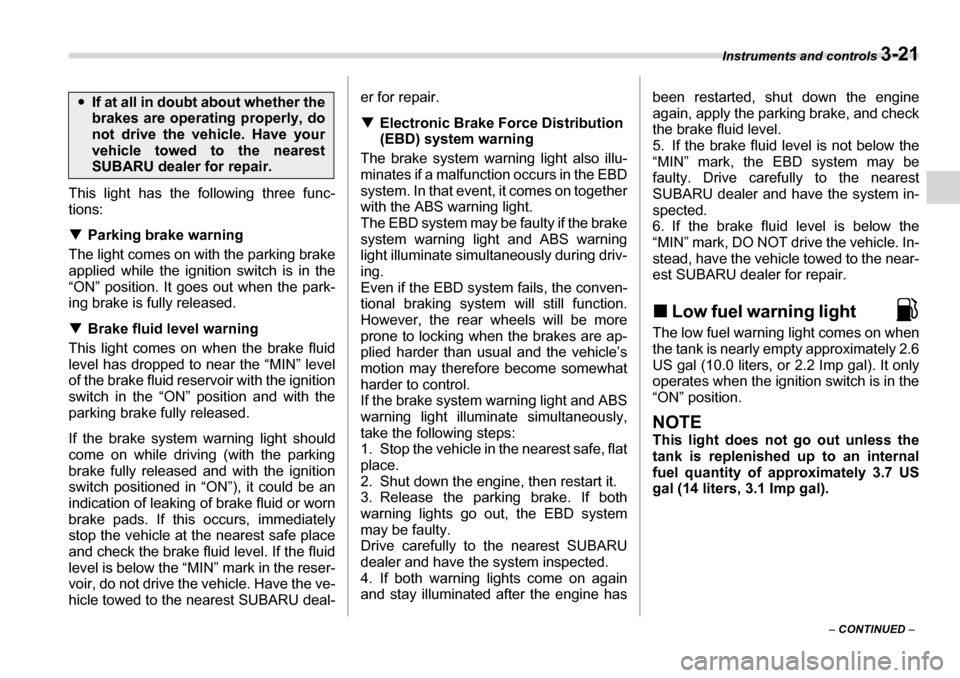 SUBARU LEGACY 2006 4.G Owners Manual Instruments and controls 3-21
– CONTINUED  –
This light has the following three func- tions: �T
Parking brake warning
The light comes on with the parking brake 
applied while the ignition switch i