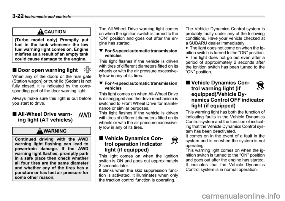 SUBARU LEGACY 2006 4.G Owners Manual 3-22 Instruments and controls
�„Door open warning light     
When any of the doors or the rear gate 
(Station wagon) or trunk lid (Sedan) is not 
fully closed, it is indicated by the corre- 
spondin