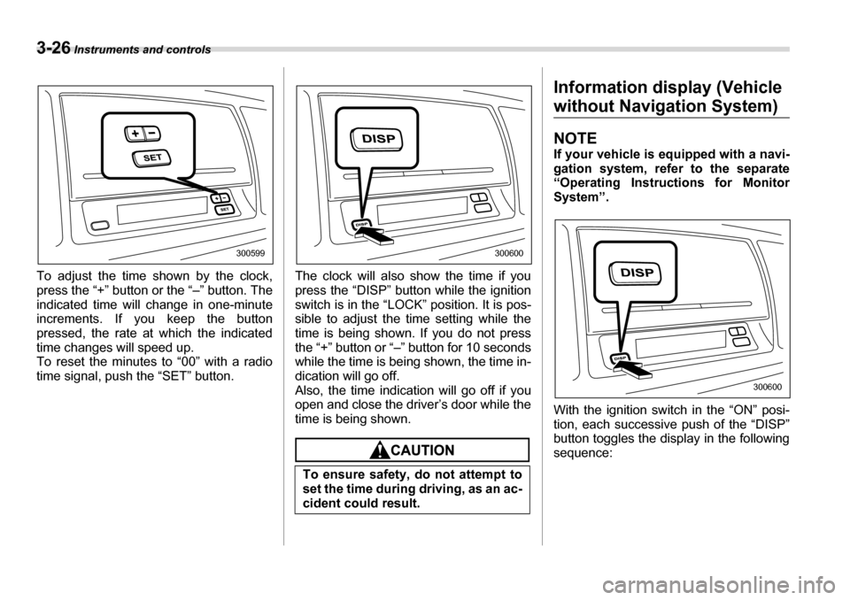 SUBARU LEGACY 2006 4.G Owners Manual 3-26 Instruments and controls
To adjust the time shown by the clock, 
press the “+” button or the “–” button. The
indicated time will change in one-minute
increments. If you keep the button 