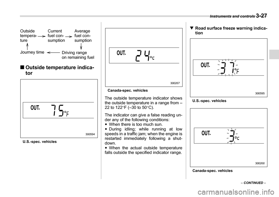 SUBARU LEGACY 2006 4.G Owners Manual Instruments and controls 3-27
– CONTINUED  –
�„
Outside temperature indica- tor
U.S.-spec. vehicles Canada-spec. vehicles
The outside temperature indicator shows 
the outside temperature in a ra