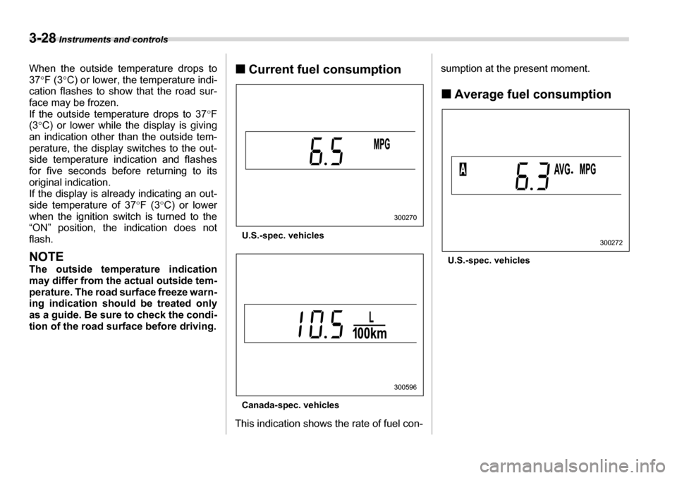 SUBARU LEGACY 2006 4.G Owners Manual 3-28 Instruments and controls
When the outside temperature drops to 37°F (3 °C) or lower, the temperature indi-
cation flashes to show that the road sur- 
face may be frozen.  
If the outside temper
