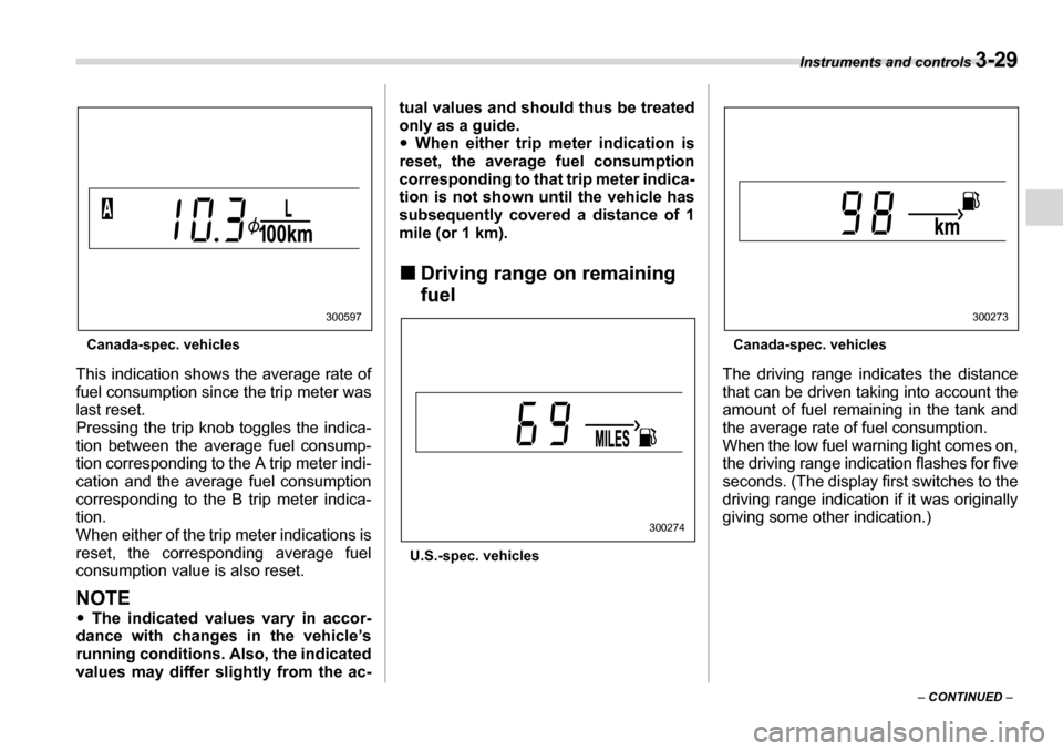SUBARU LEGACY 2006 4.G Owners Manual Instruments and controls 3-29
– CONTINUED  –
Canada-spec. vehicles
This indication shows the average rate of 
fuel consumption since the trip meter waslast reset. 
Pressing the trip knob toggles t