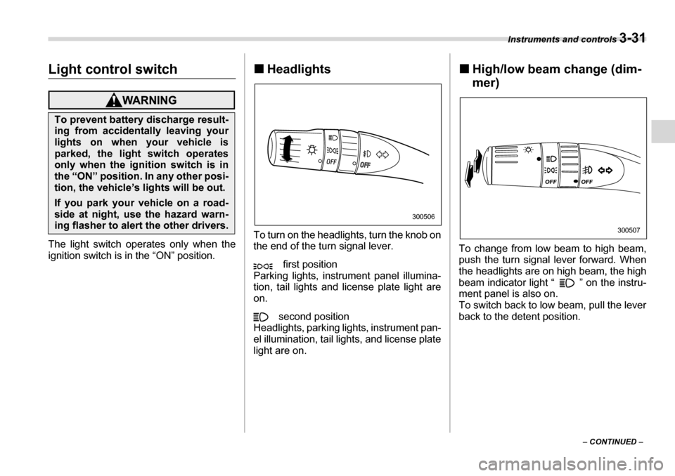 SUBARU LEGACY 2006 4.G Owners Manual Instruments and controls 3-31
– CONTINUED  –
Light control switch
The light switch operates only when the 
ignition switch is in the “ON” position. �„
Headlights
To turn on the headlights, t