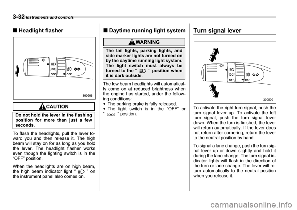 SUBARU LEGACY 2006 4.G Owners Manual 3-32 Instruments and controls
�„Headlight flasher
To flash the headlights, pull the lever to- 
ward you and then release it. The high 
beam will stay on for as long as you hold
the lever. The headli