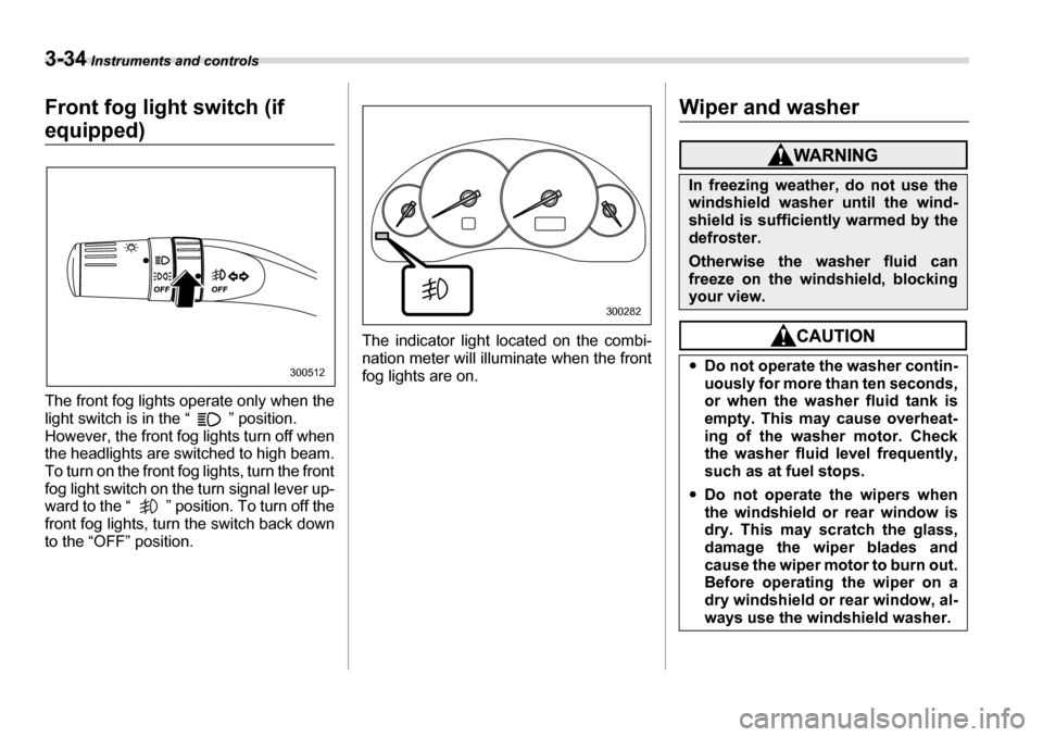 SUBARU LEGACY 2006 4.G Owners Manual 3-34 Instruments and controls
Front fog light  switch (if 
equipped) 
The front fog lights operate only when the 
light switch is in the “ ” position. 
However, the front fog lights turn off when 