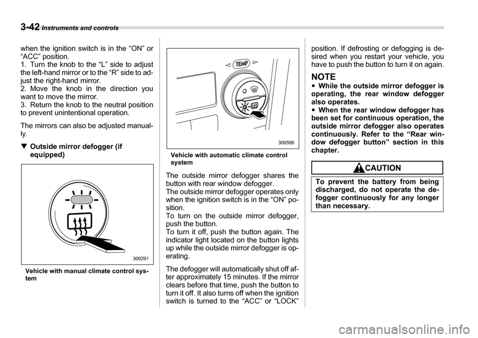 SUBARU LEGACY 2006 4.G Owners Manual 3-42 Instruments and controls
when the ignition switch is in the “ON” or 
“ACC” position. 
1. Turn the knob to the “L” side to adjust
the left-hand mirror or to the “R” side to ad- 
ju
